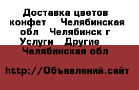 Доставка цветов, конфет, - Челябинская обл., Челябинск г. Услуги » Другие   . Челябинская обл.